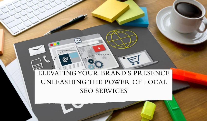 Elevating Your Brand's Presence Unleashing the Power of Local SEO Services