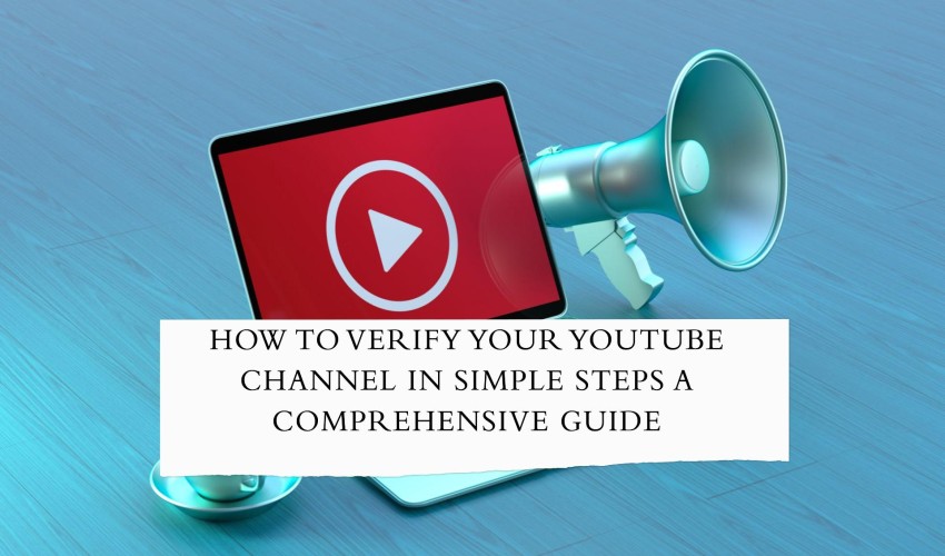 How to Verify Your YouTube Channel in Simple Steps A Comprehensive Guide